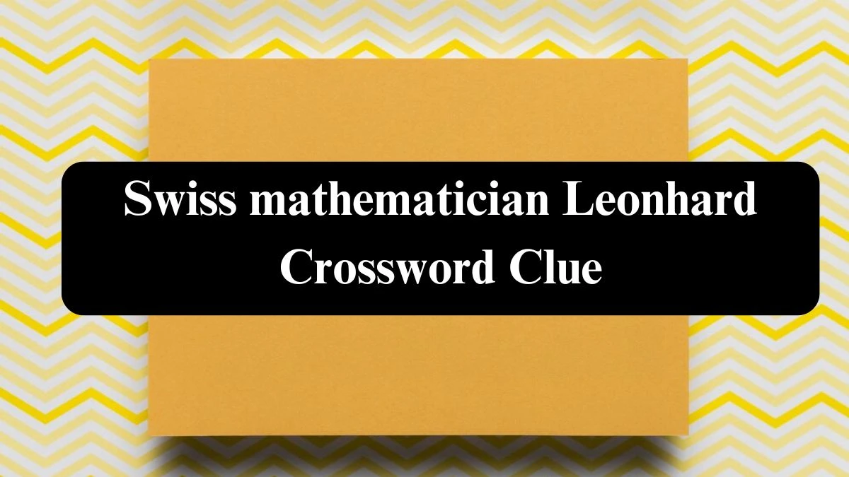 Universal Swiss mathematician Leonhard Crossword Clue Puzzle Answer from July 25, 2024