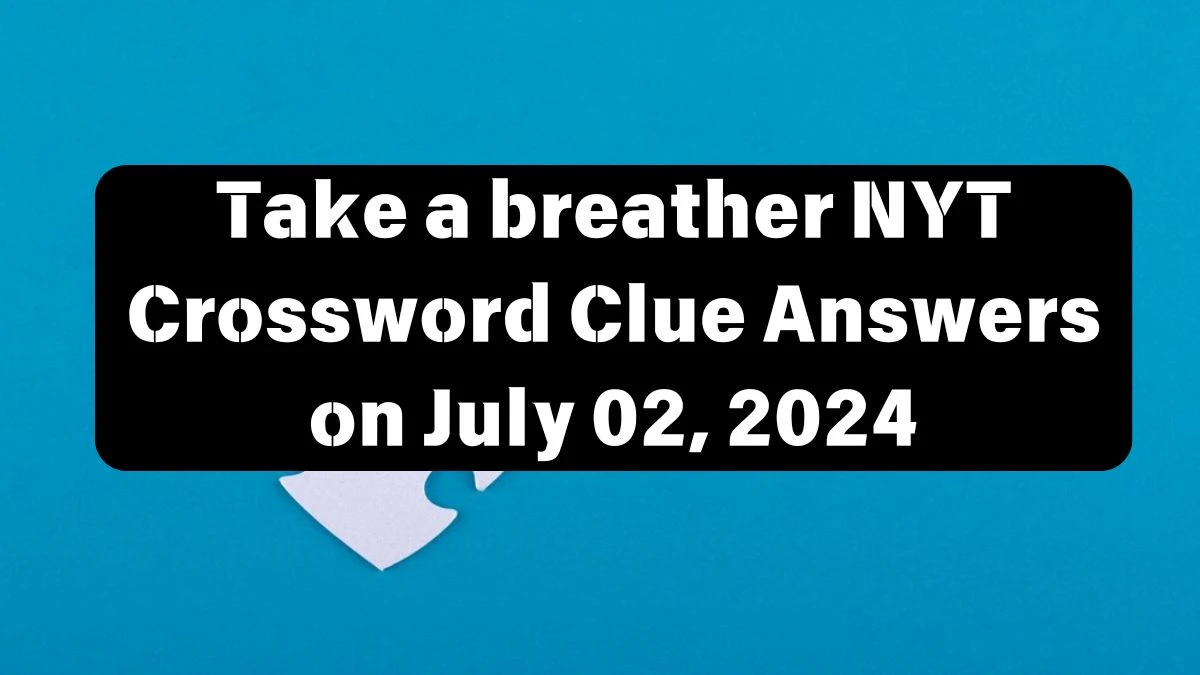 Take a breather NYT Crossword Clue Puzzle Answer from July 02, 2024