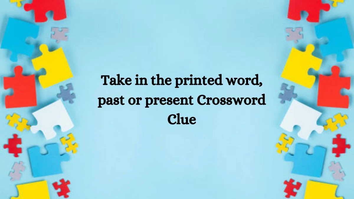 Take in the printed word, past or present Crossword Clue Puzzle Answer from July 23, 2024