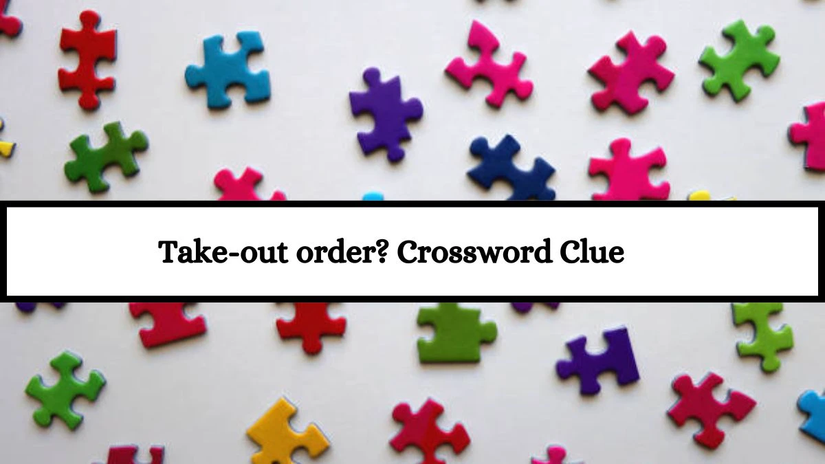 NYT Take-out order? Crossword Clue Puzzle Answer from July 13, 2024