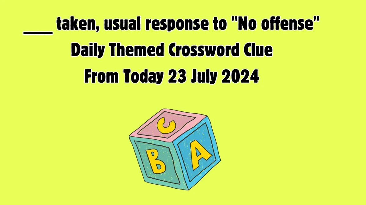 ___ taken, usual response to No offense Daily Themed Crossword Clue Puzzle Answer from July 23, 2024