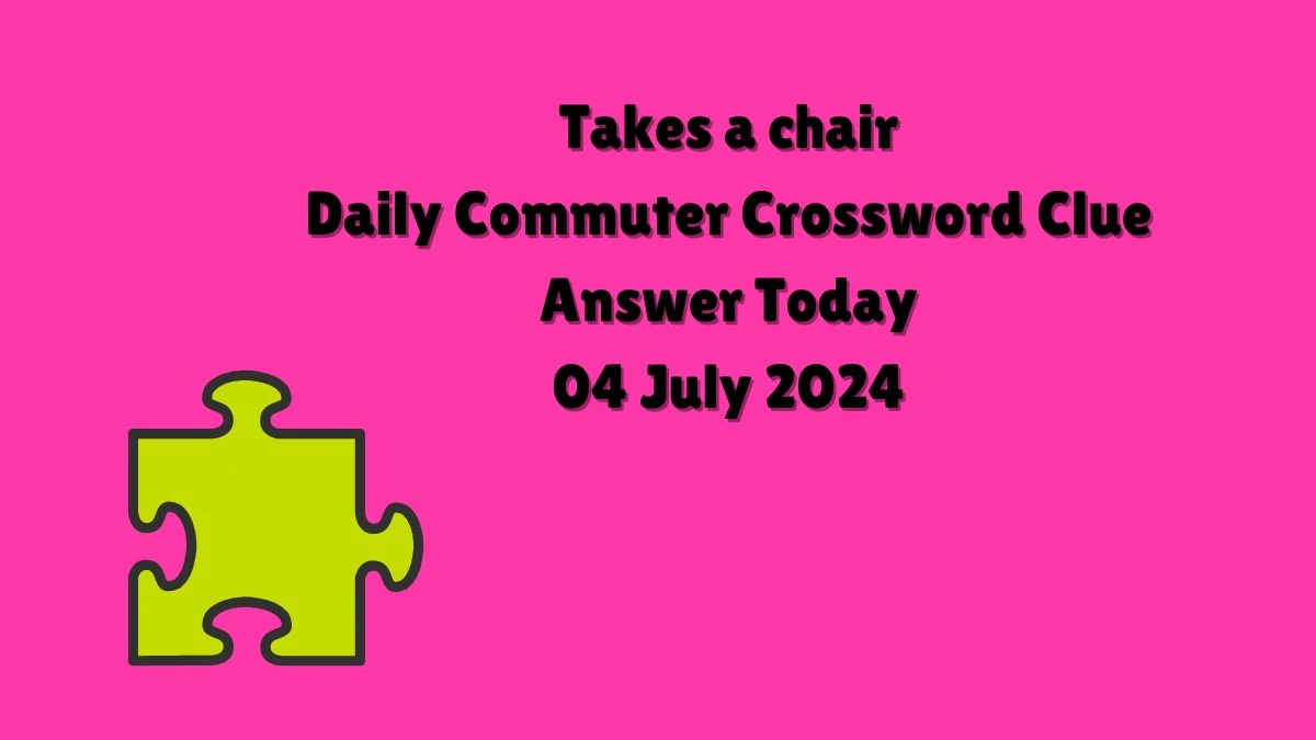 Takes a chair Daily Commuter Crossword Clue Puzzle Answer from July 04, 2024