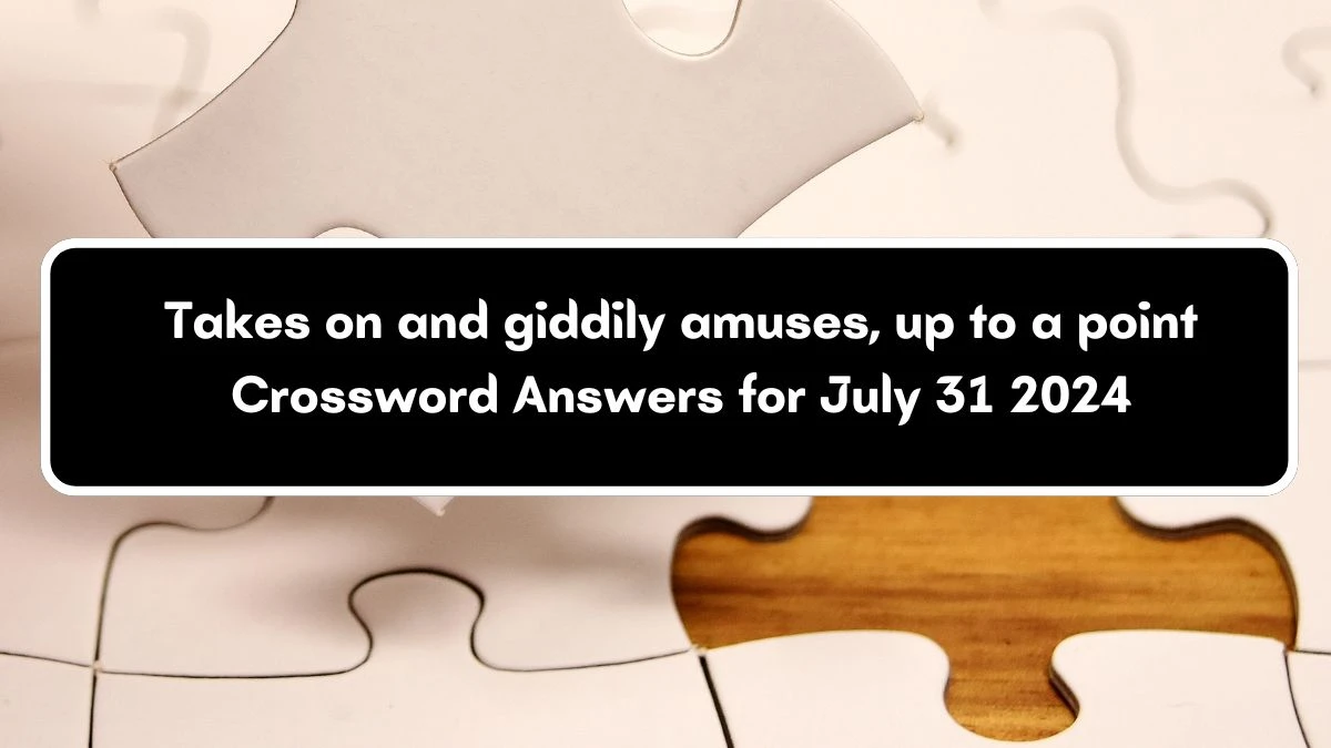 Takes on and giddily amuses, up to a point Crossword Clue Puzzle Answer from July 31, 2024