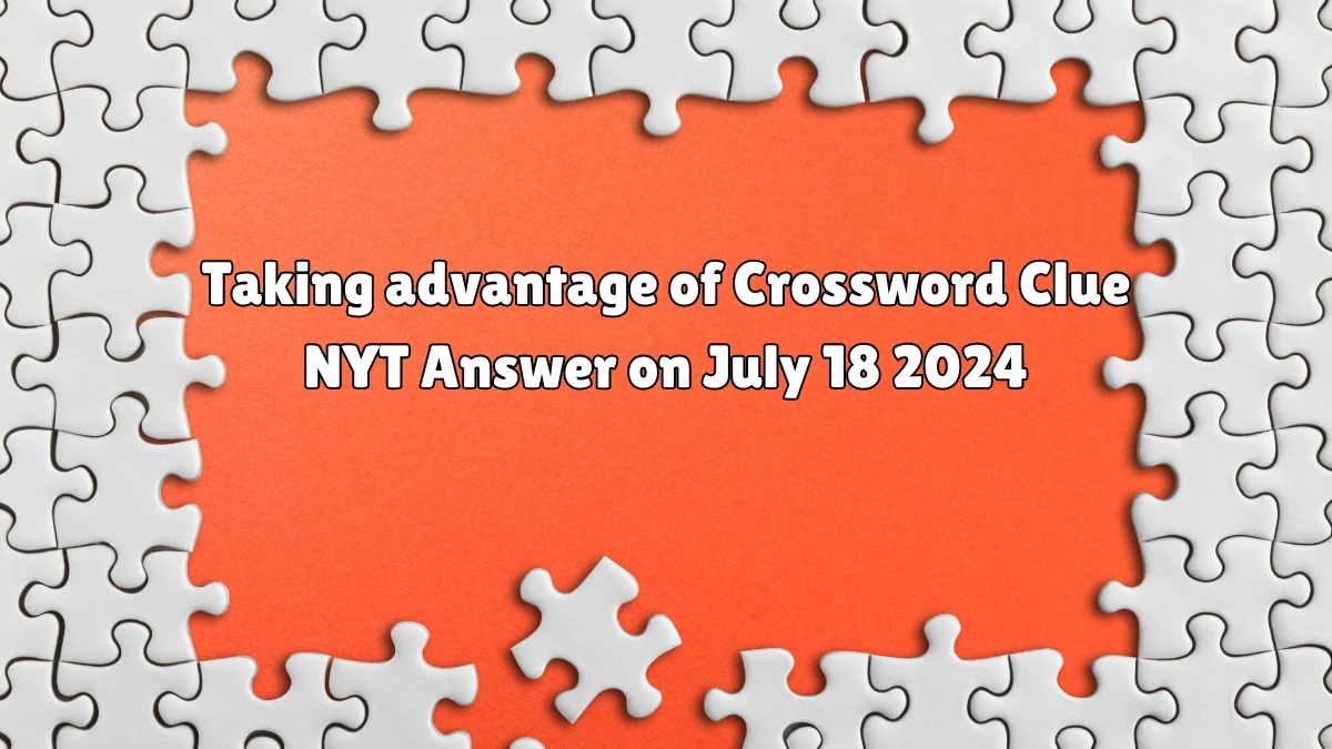 Taking advantage of Crossword Clue NYT Puzzle Answer from July 18, 2024