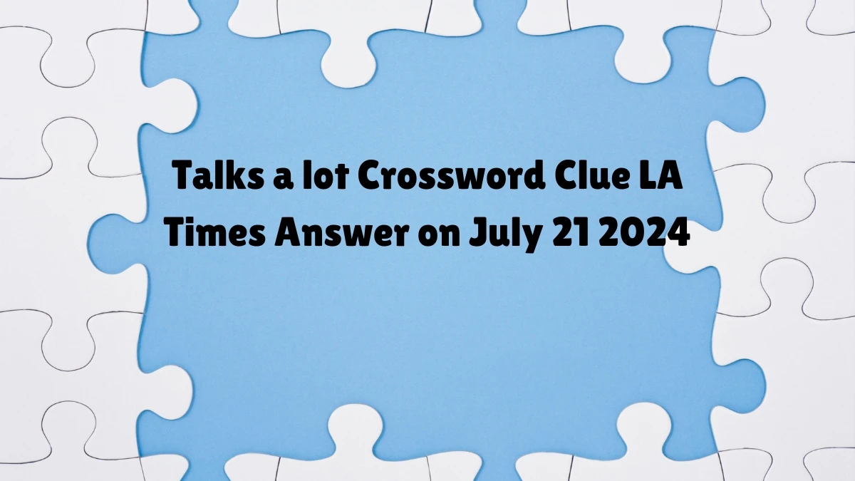 LA Times Talks a lot Crossword Clue from July 21, 2024