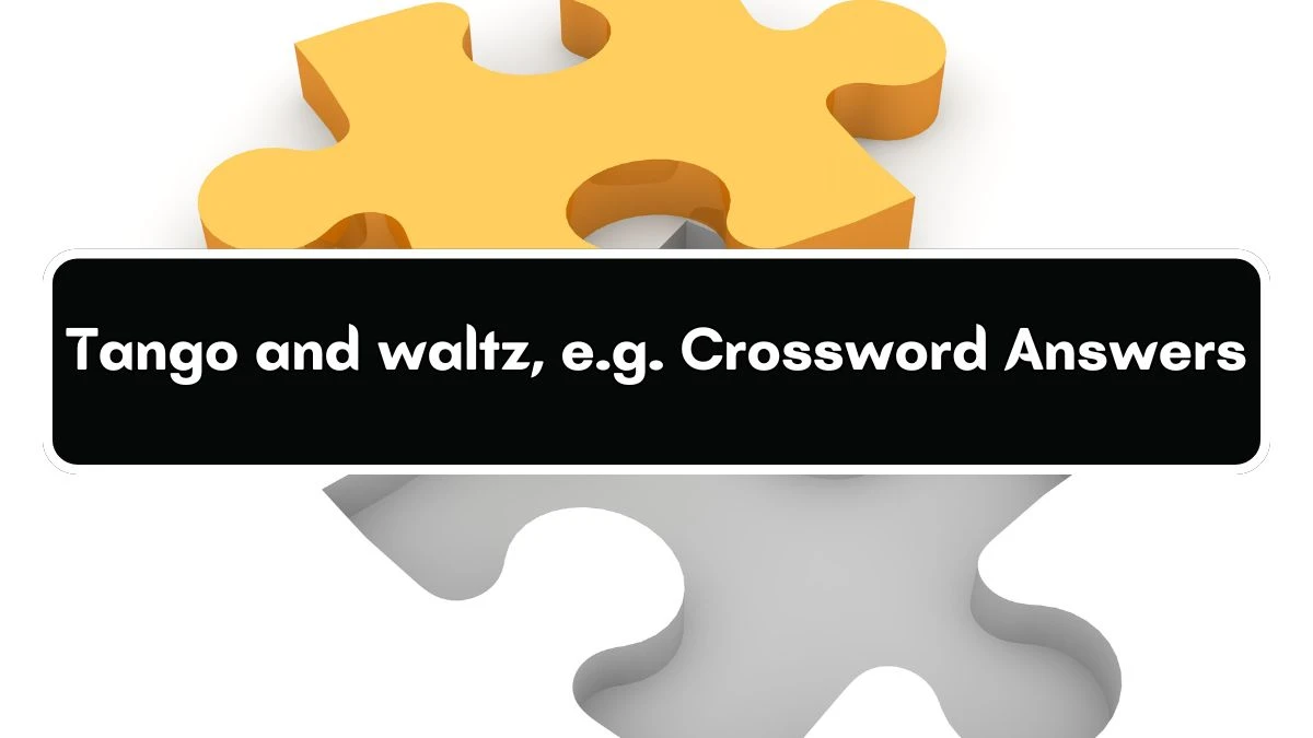 Tango and waltz, e.g. Crossword Clue Puzzle Answer from July 03, 2024
