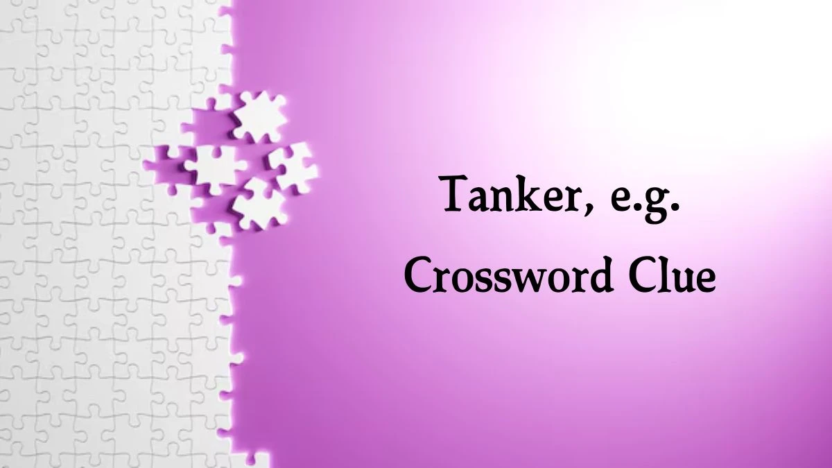 NYT Tanker, e.g. (4) Crossword Clue Puzzle Answer from July 31, 2024