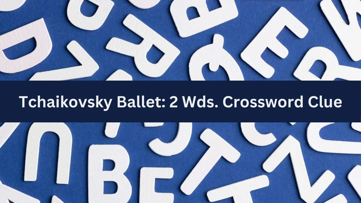 Tchaikovsky Ballet: 2 Wds. Daily Commuter Crossword Clue Puzzle Answer from July 02, 2024
