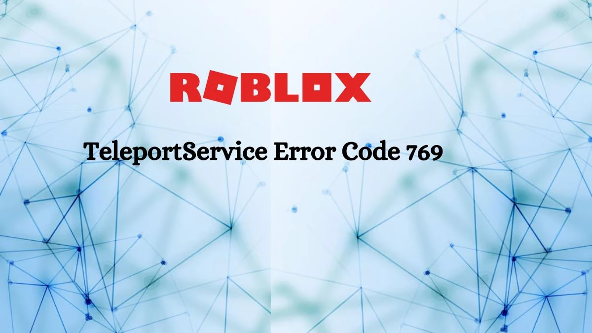 TeleportService Error Code 769, How to Fix Error Code 769 Roblox?