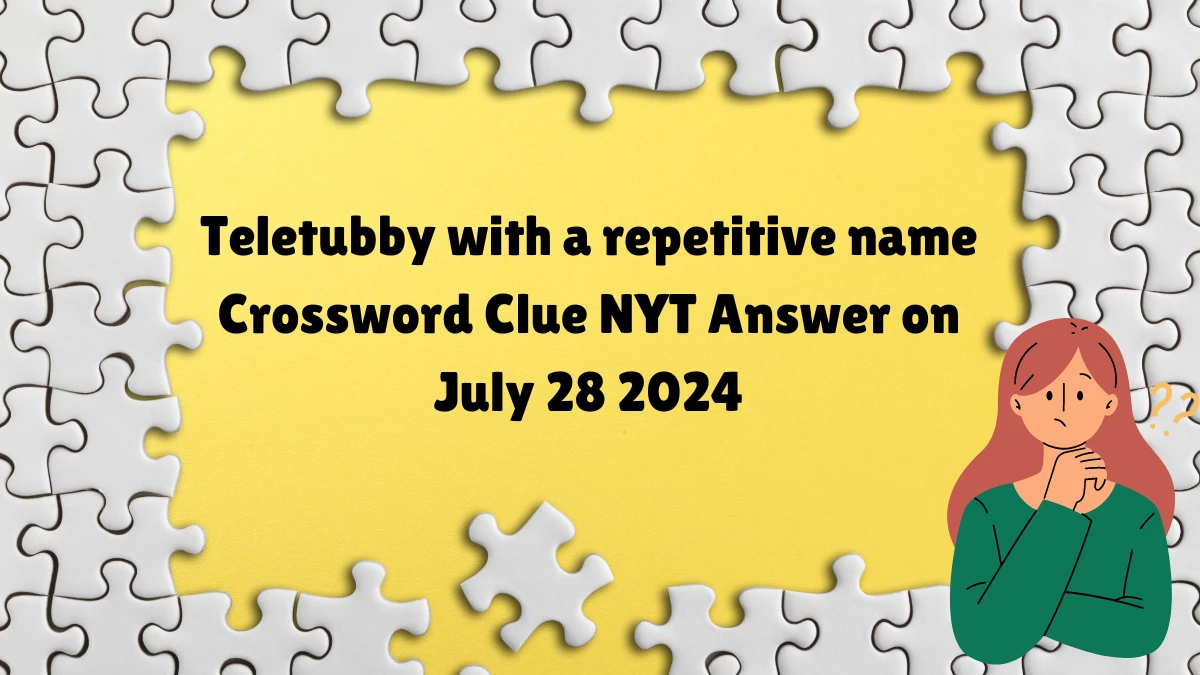 Teletubby with a repetitive name NYT Crossword Clue Puzzle Answer on July 28, 2024