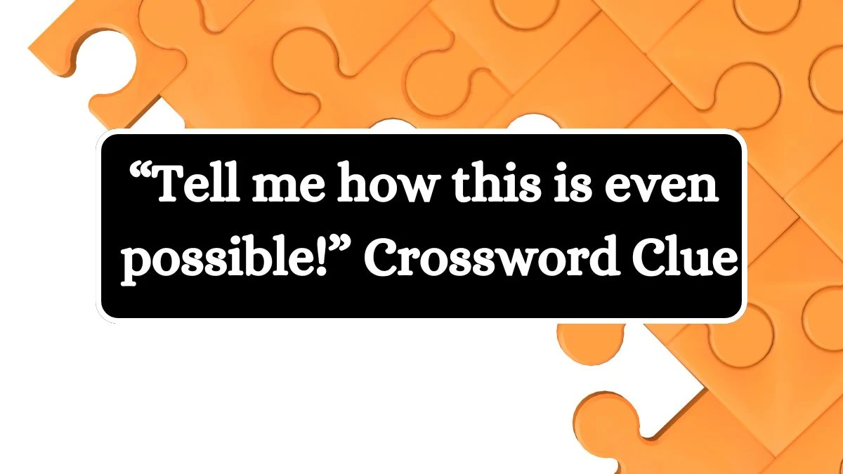 Universal “Tell me how this is even possible!” Crossword Clue Puzzle Answer from July 29, 2024