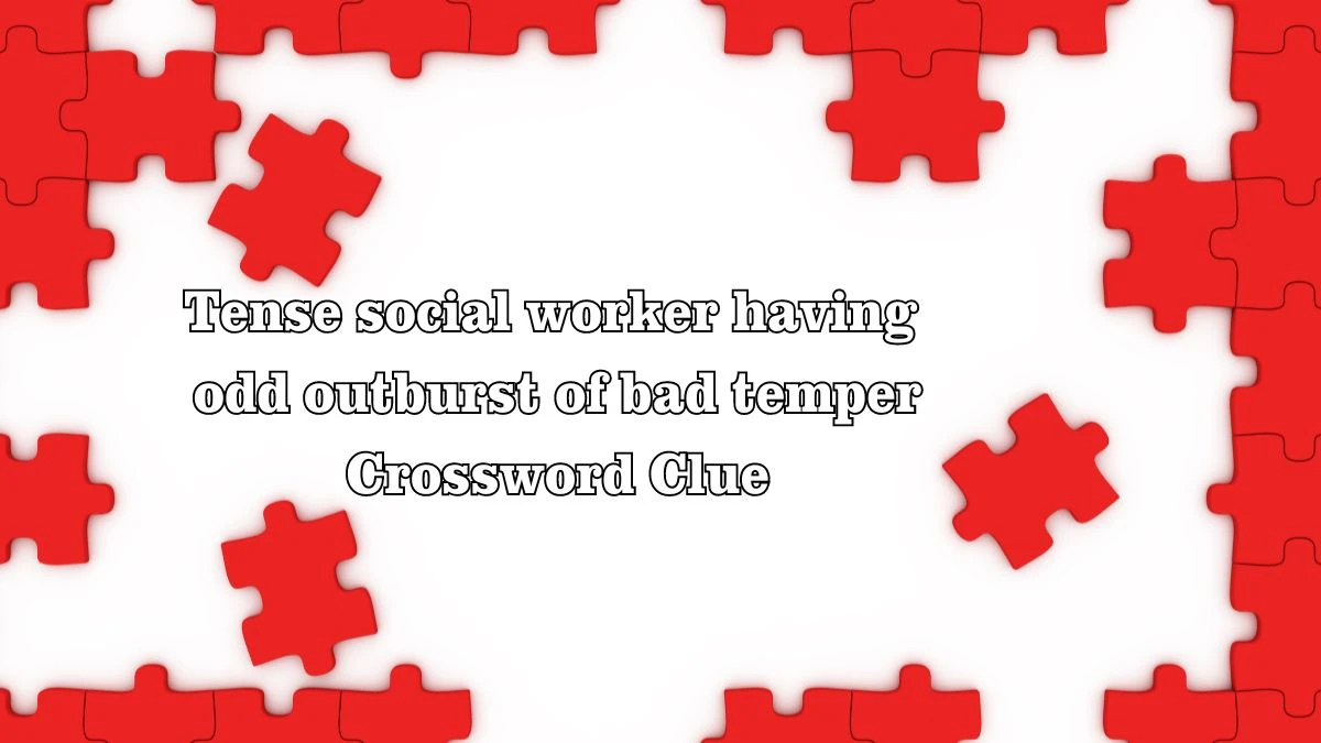 Tense social worker having odd outburst of bad temper Crossword Clue Answers on July 28, 2024