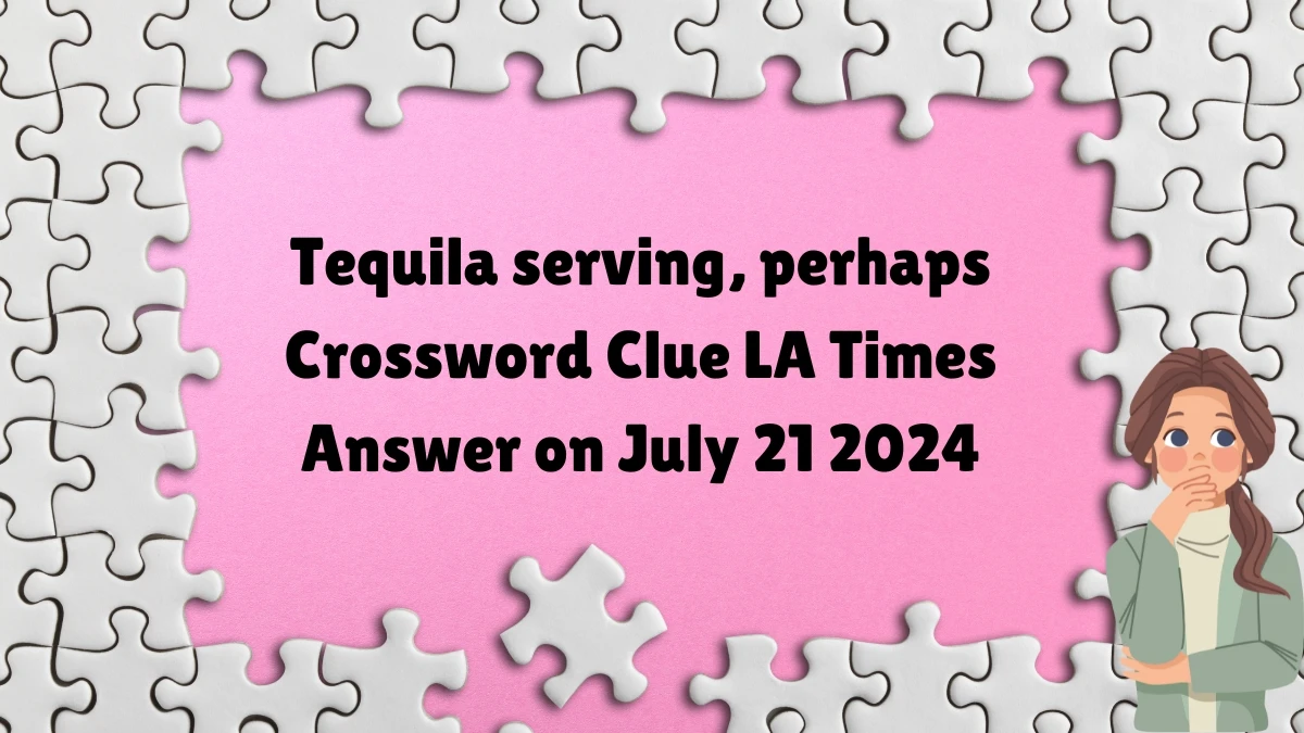 LA Times Tequila serving, perhaps Crossword Clue from July 21, 2024