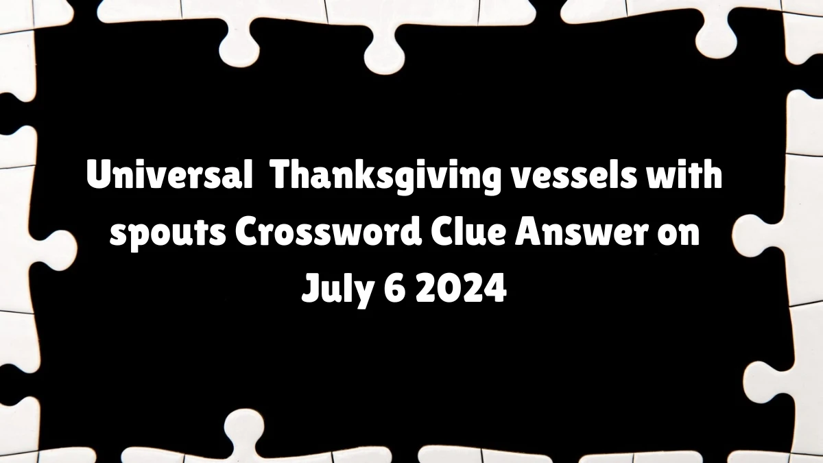 UNIVERSAL Thanksgiving vessels with spouts Crossword Clue Answers on July 06, 2024