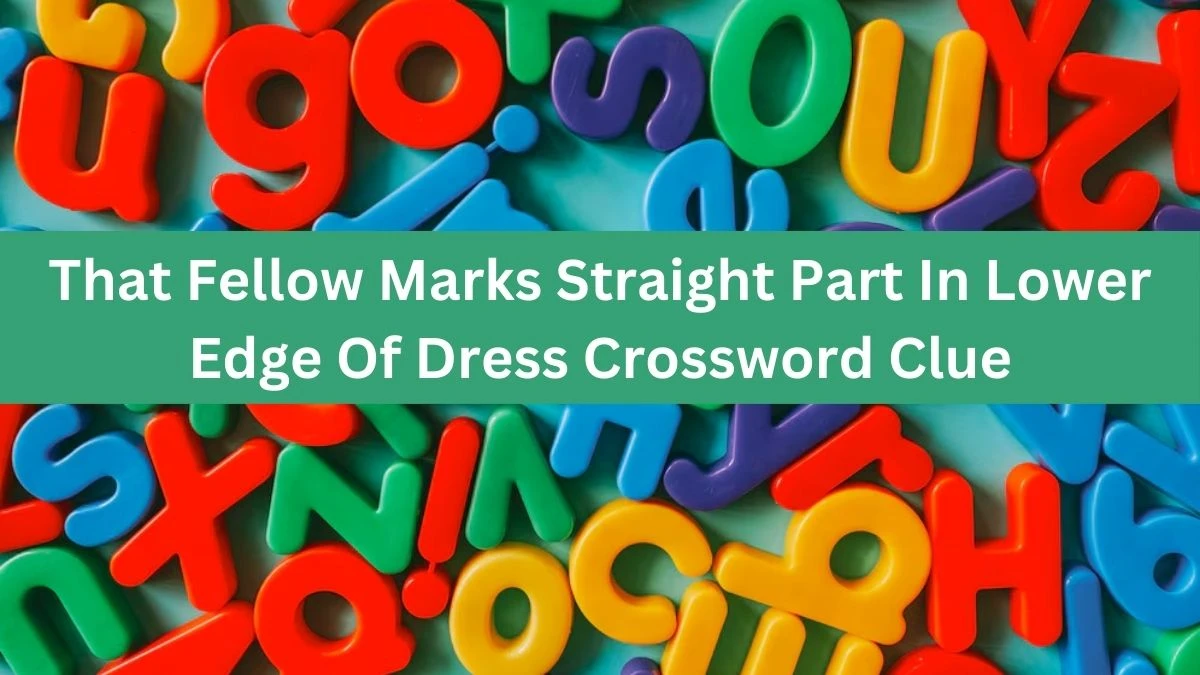 That Fellow Marks Straight Part In Lower Edge Of Dress Crossword Clue Answers on July 22, 2024