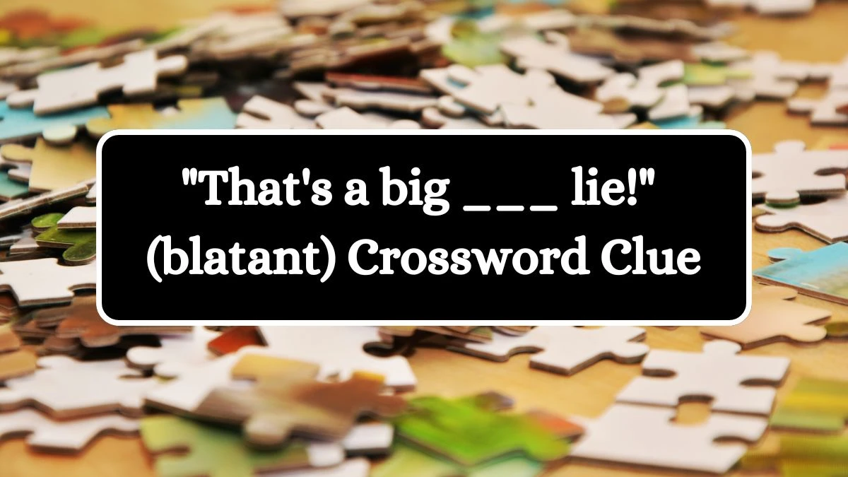 Daily Themed That's a big ___ lie! (blatant) Crossword Clue Puzzle Answer from July 09, 2024