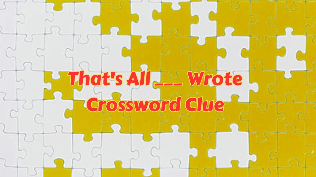 LA Times Crossword Clue That's All ___ Wrote Puzzle Answer is Revealed as of July 07, 2024