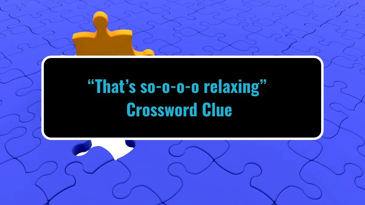 “That’s so-o-o-o relaxing” Daily Themed Crossword Clue Puzzle Answer from July 29, 2024