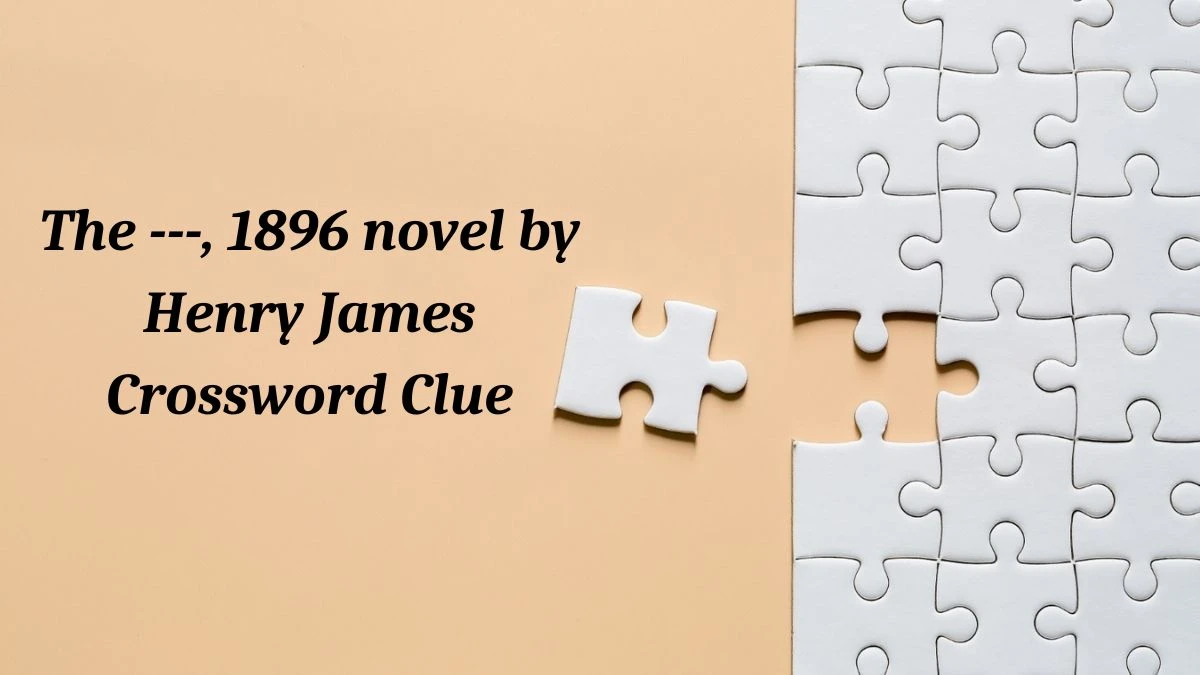 The ---, 1896 novel by Henry James (5,5) Crossword Clue Puzzle Answer from July 03, 2024