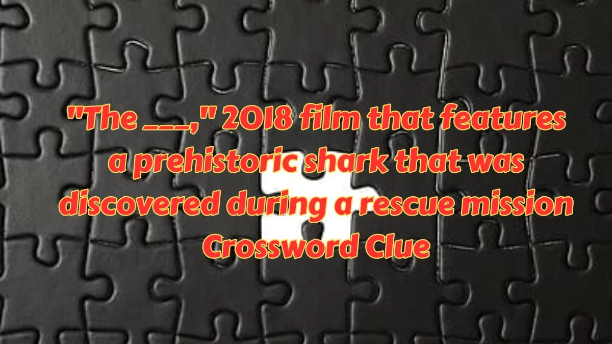 The ___, 2018 film that features a prehistoric shark that was discovered during a rescue mission Daily Themed Crossword Clue Puzzle Answer from July 11, 2024