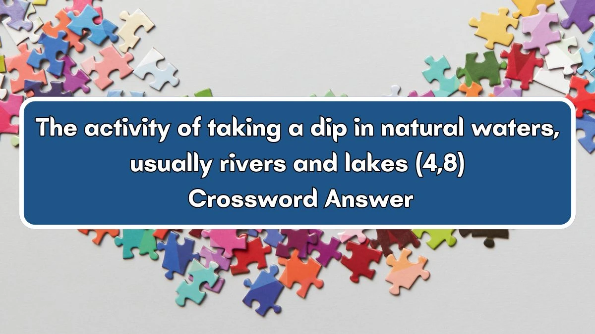 The activity of taking a dip in natural waters, usually rivers and lakes (4,8) Crossword Clue Puzzle Answer from July 03, 2024