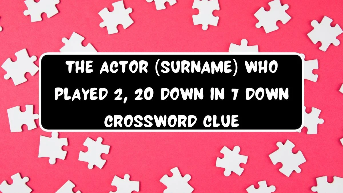 The actor (surname) who played 2, 20 down in 7 down Crossword Clue Puzzle Answer from July 21, 2024