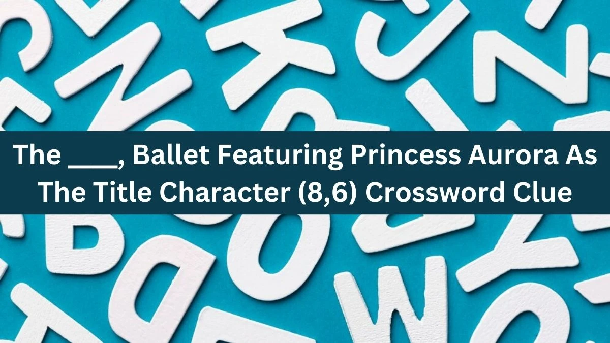 The ____, Ballet Featuring Princess Aurora As The Title Character (8,6) Crossword Clue Puzzle Answer from July 31, 2024