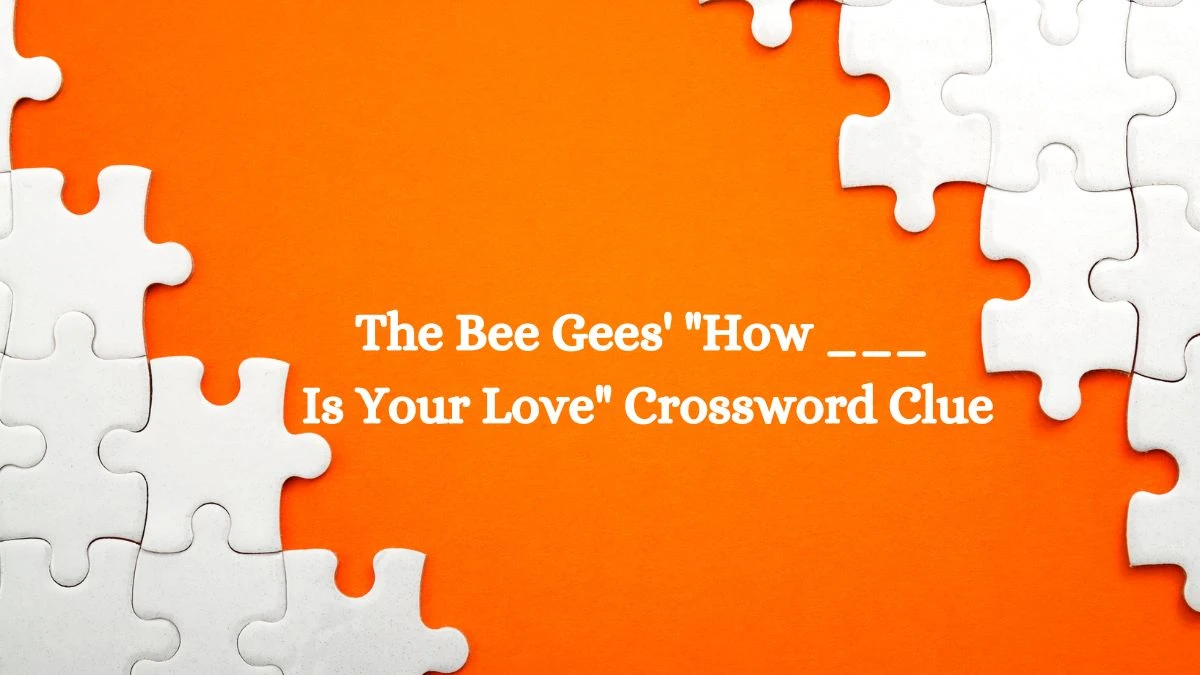 The Bee Gees' How ___ Is Your Love Crossword Clue Daily Themed Puzzle Answer from July 08, 2024