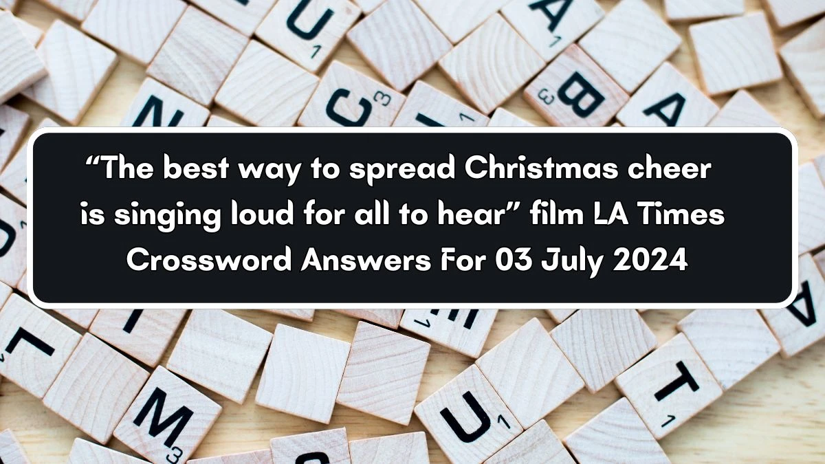 LA Times “The best way to spread Christmas cheer is singing loud for all to hear” film Crossword Clue Puzzle Answer from July 03, 2024