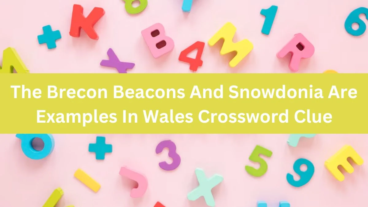 The Brecon Beacons And Snowdonia Are Examples In Wales (8,5) Crossword Clue Puzzle Answer from July 11, 2024