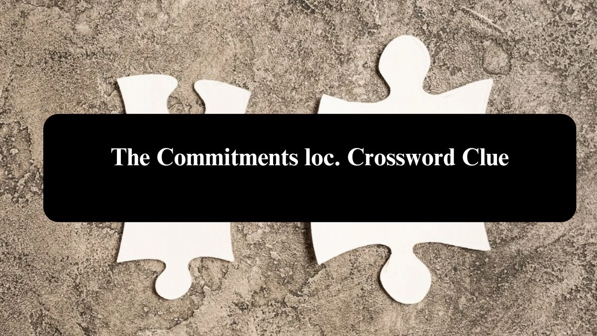 The Commitments loc. Crossword Clue Answers on August 01, 2024