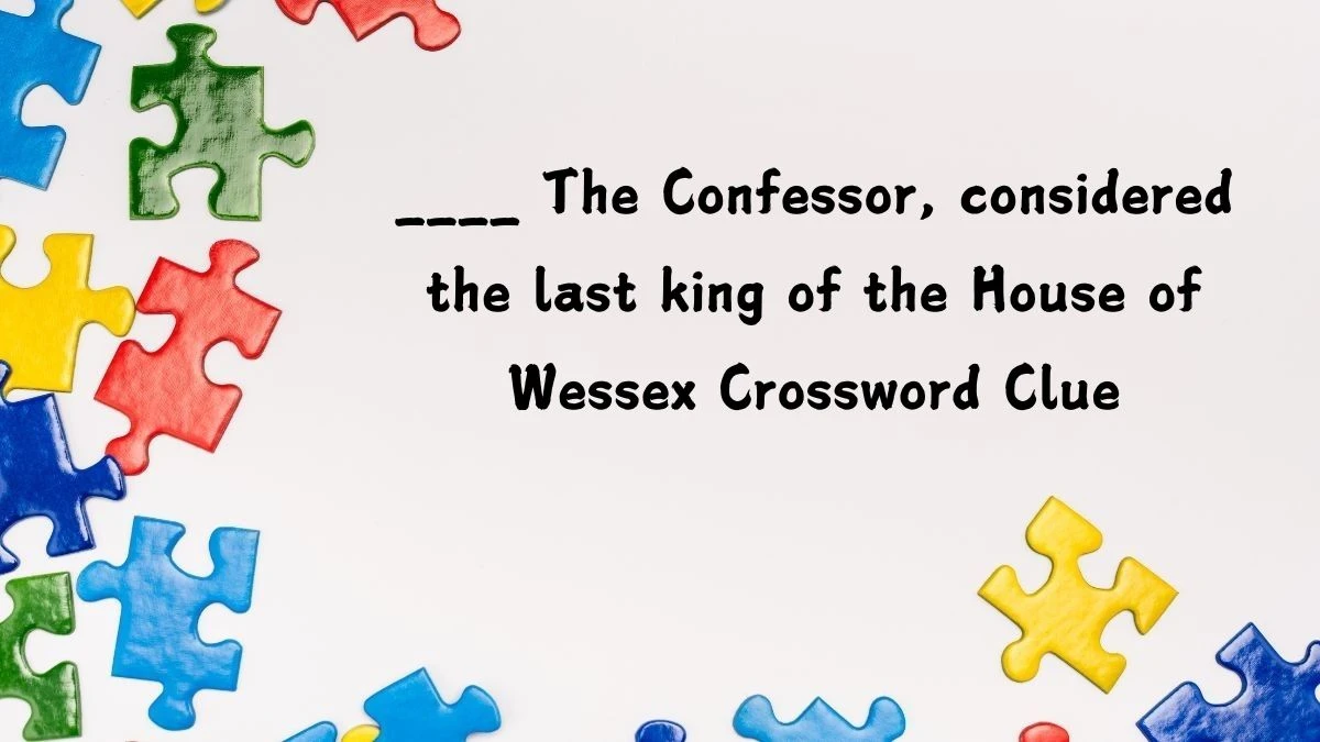 ____ The Confessor, considered the last king of the House of Wessex Crossword Clue Puzzle Answer from July 16, 2024