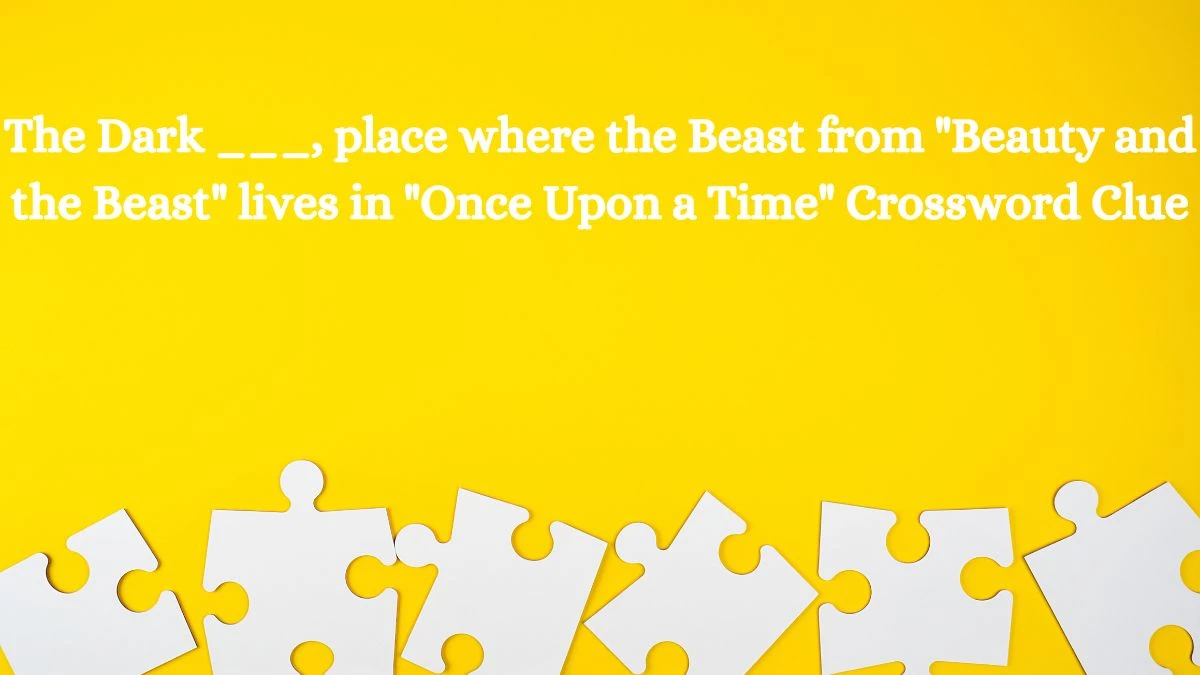 The Dark ___, place where the Beast from Beauty and the Beast lives in Once Upon a Time Daily Themed Crossword Clue Answers on July 17, 2024