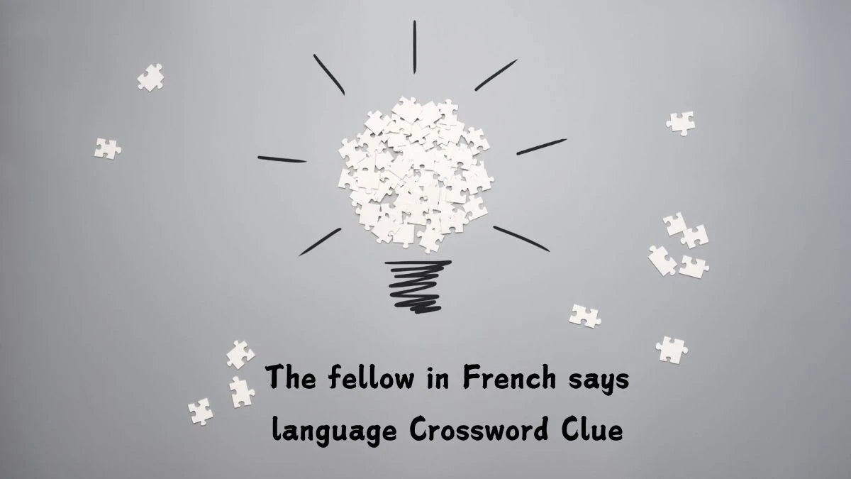 The fellow in French says language Crossword Clue Puzzle Answer from July 12, 2024