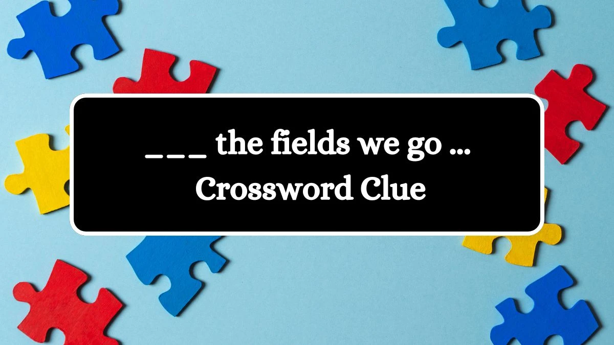 ___ the fields we go ... Crossword Clue Puzzle Answer from July 31, 2024