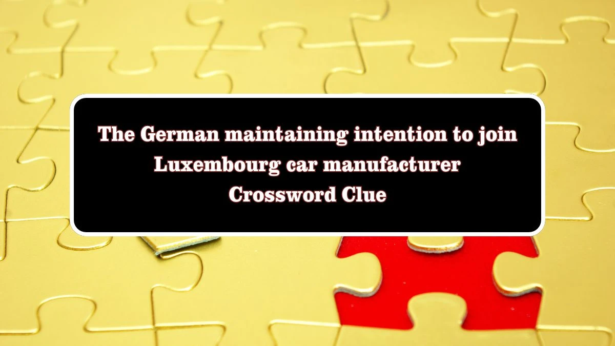 The German maintaining intention to join Luxembourg car manufacturer Crossword Clue Puzzle Answer from July 28, 2024