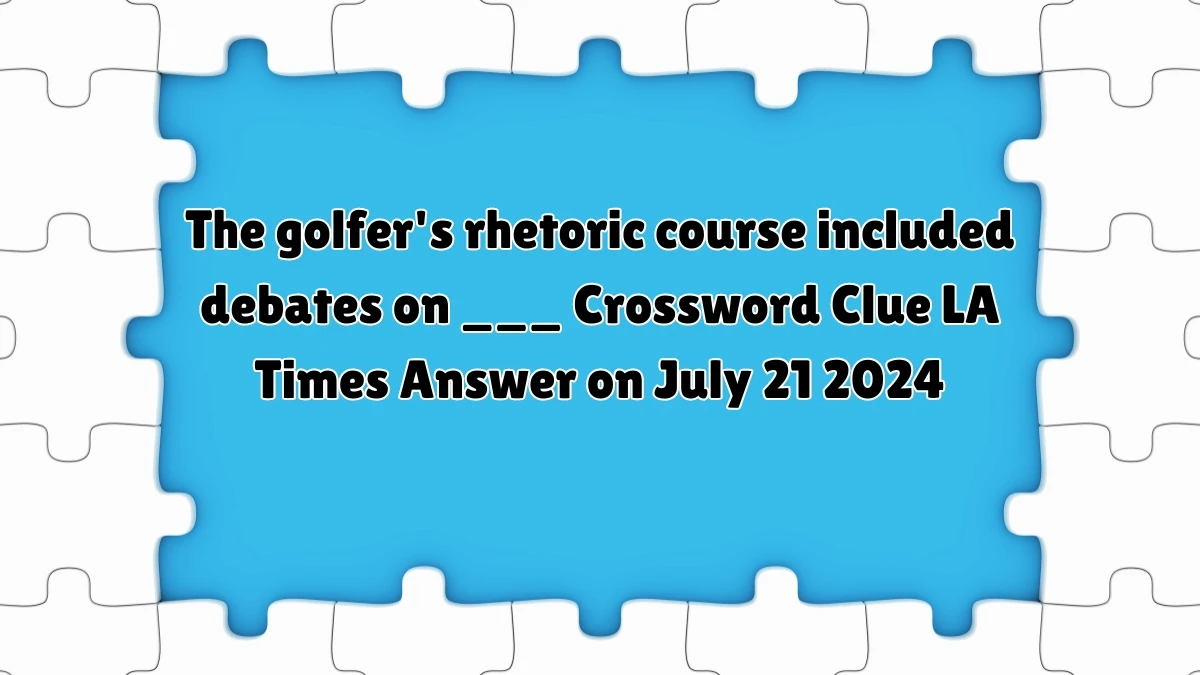 LA Times The golfer's rhetoric course included debates on ___ Crossword Clue Puzzle Answer from July 21, 2024