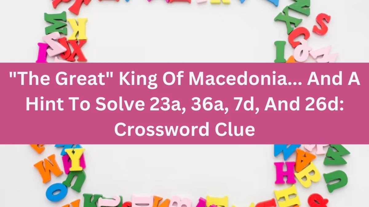 The Great King Of Macedonia... And A Hint To Solve 23a, 36a, 7d, And 26d: Daily Themed Crossword Clue Puzzle Answer from July 21, 2024