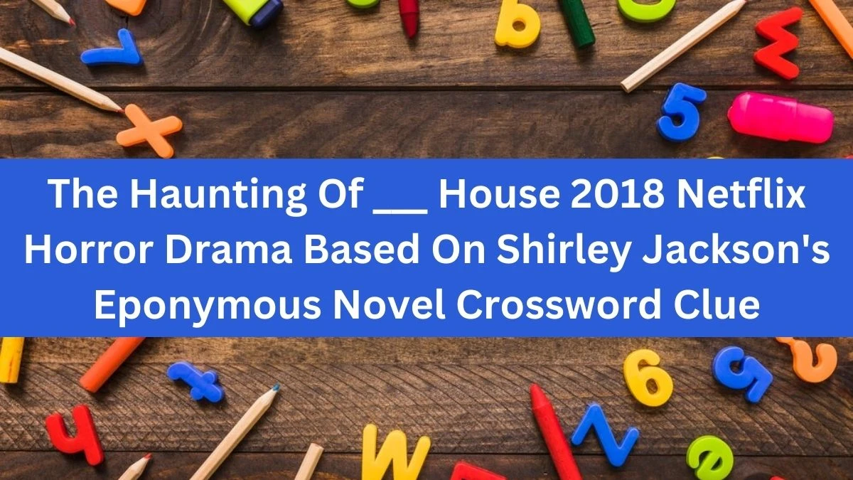 The Haunting Of ___ House 2018 Netflix Horror Drama Based On Shirley Jackson's Eponymous Novel Crossword Clue Daily Themed Puzzle Answer from July 03, 2024