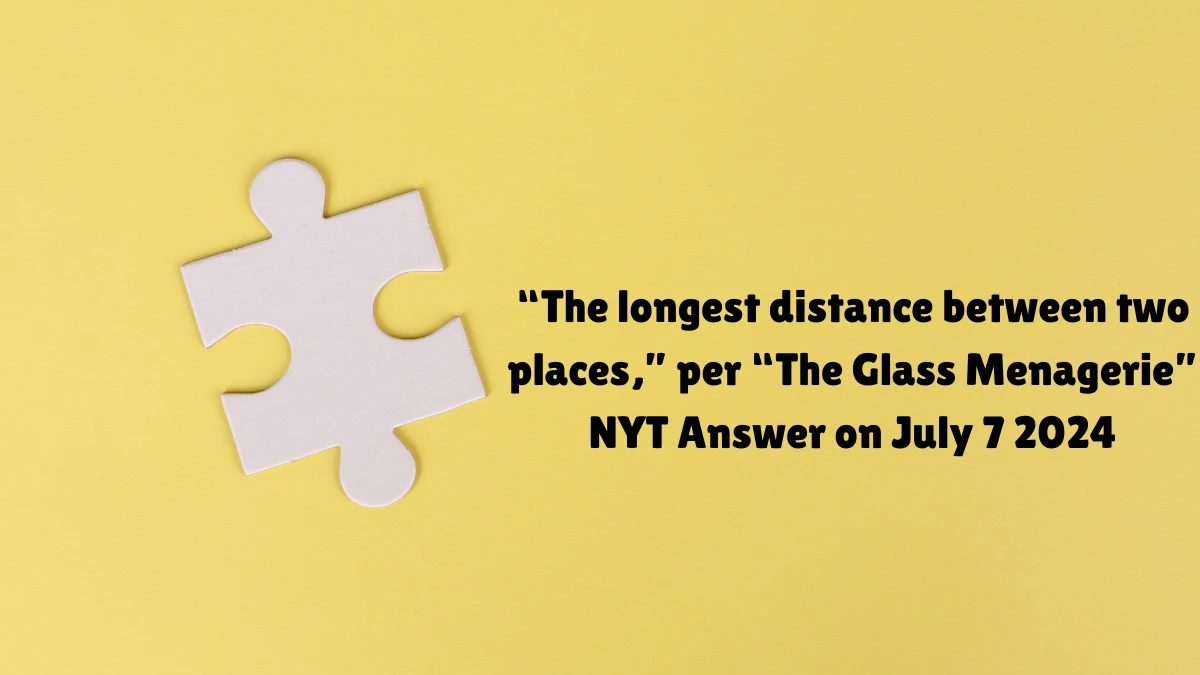 “The longest distance between two places,” per “The Glass Menagerie” NYT Crossword Clue Answer on July 07, 2024