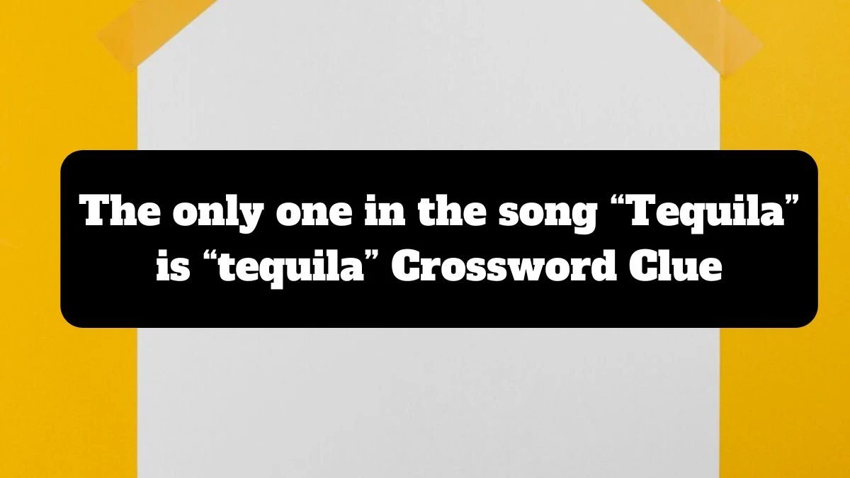 The only one in the song “Tequila” is “tequila” Crossword Clue NYT Puzzle Answer from July 14, 2024