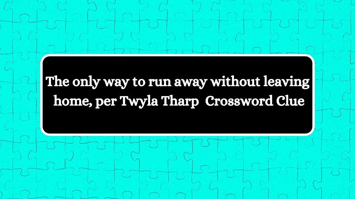 LA Times The only way to run away without leaving home, per Twyla Tharp Crossword Clue Puzzle Answer from July 27, 2024