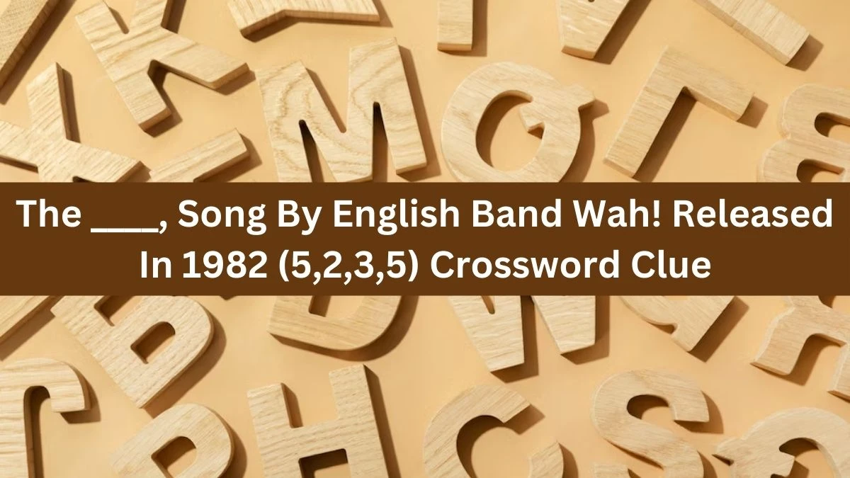 The ____, Song By English Band Wah! Released In 1982 (5,2,3,5) Crossword Clue Puzzle Answer from August 01, 2024