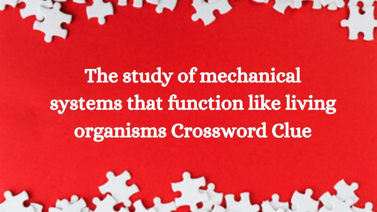 The study of mechanical systems that function like living organisms Crossword Clue Puzzle Answer from July 30, 2024