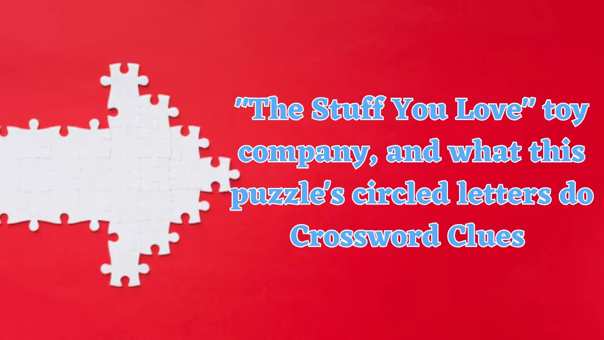 LA Times The Stuff You Love toy company, and what this puzzle's circled letters do Crossword Clue Puzzle Answer from July 22, 2024