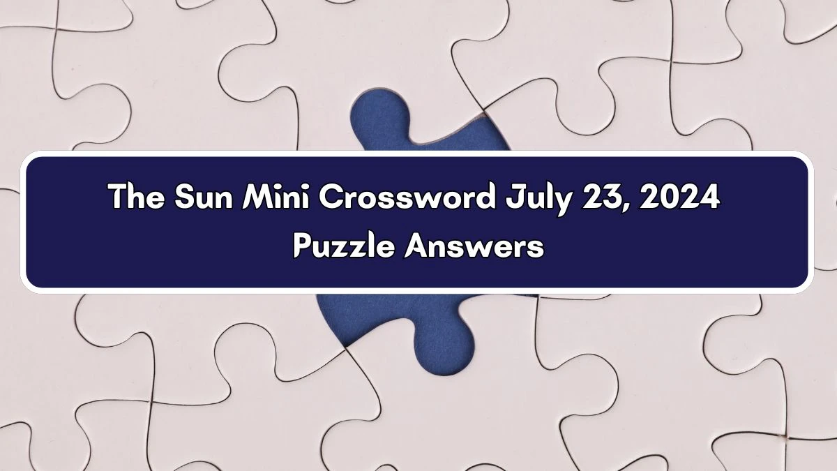 The Sun Mini Crossword July 23, 2024 Puzzle Answers