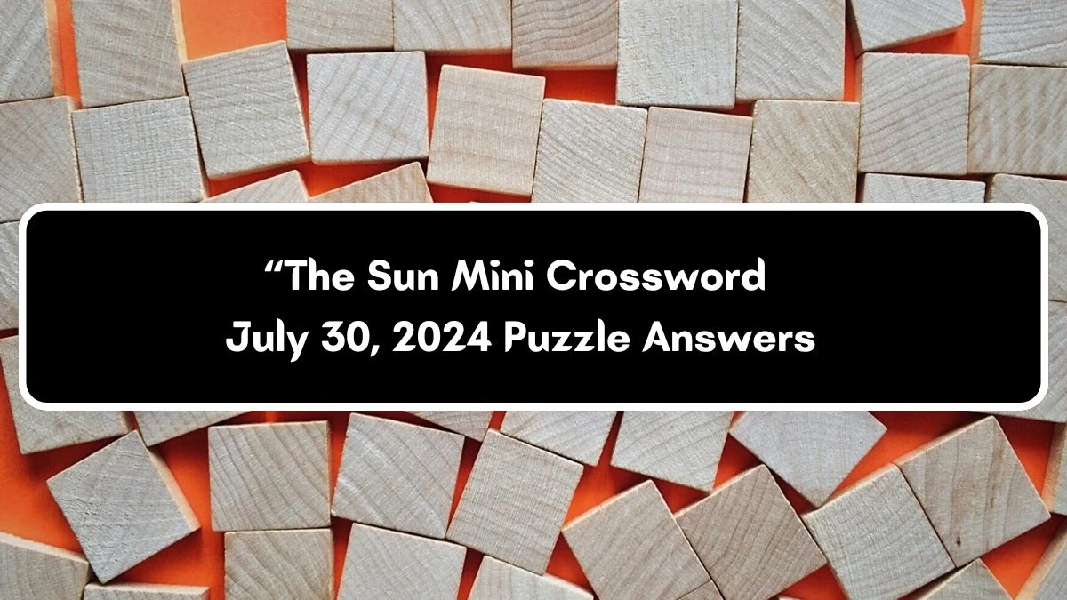 The Sun Mini Crossword July 30, 2024 Puzzle Answers