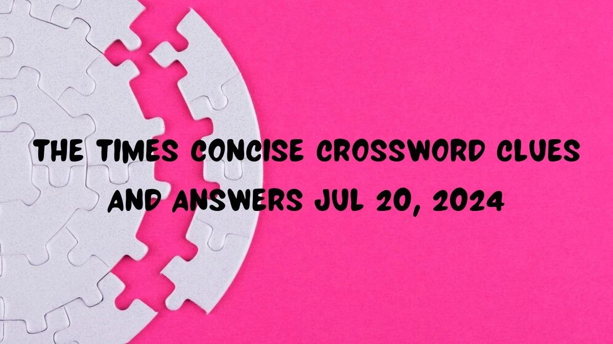 The Times Concise Crossword Clues and Answers Jul 20, 2024