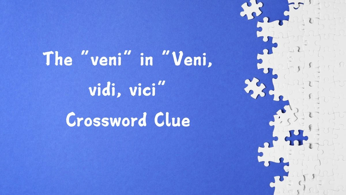 NYT The “veni” in “Veni, vidi, vici” Crossword Clue Puzzle Answer from July 29, 2024