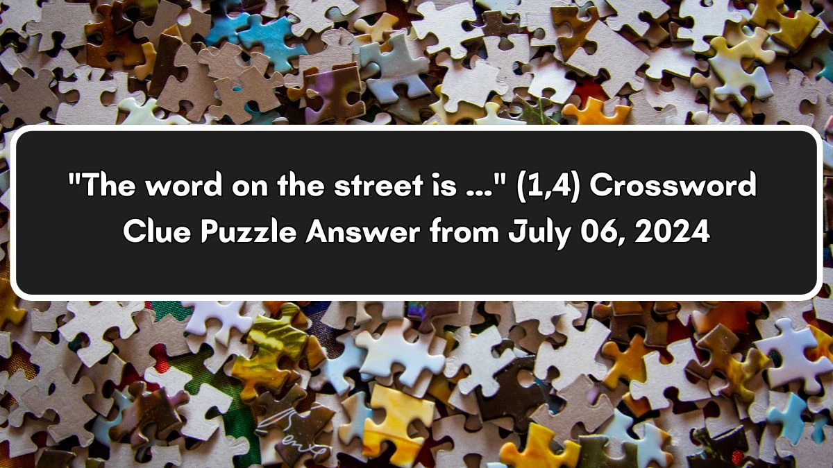 The word on the street is ... (1,4) Crossword Clue Puzzle Answer from July 06, 2024